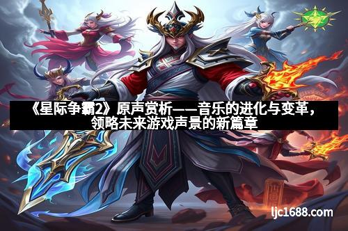 《星际争霸2》原声赏析——音乐的进化与变革，领略未来游戏声景的新篇章